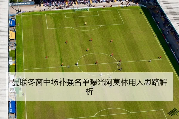 曼联冬窗中场补强名单曝光阿莫林用人思路解析